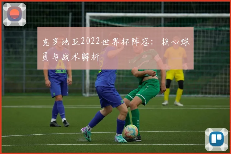克罗地亚2022世界杯阵容：核心球员与战术解析