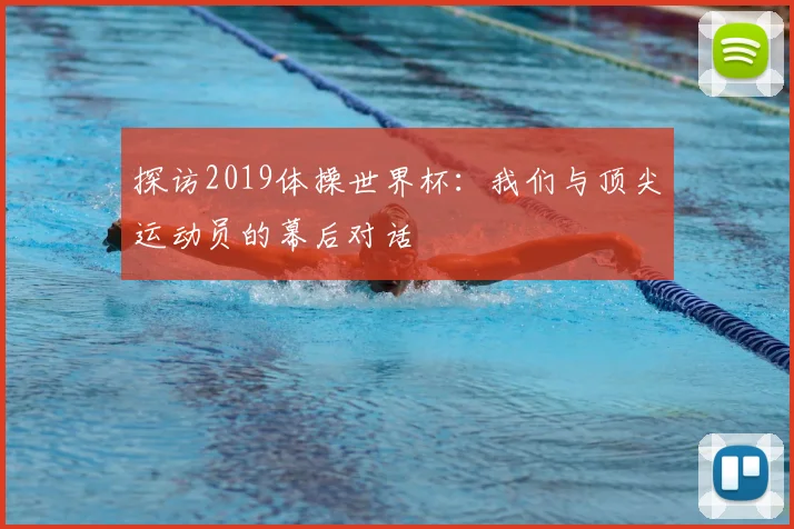 探访2019体操世界杯：我们与顶尖运动员的幕后对话