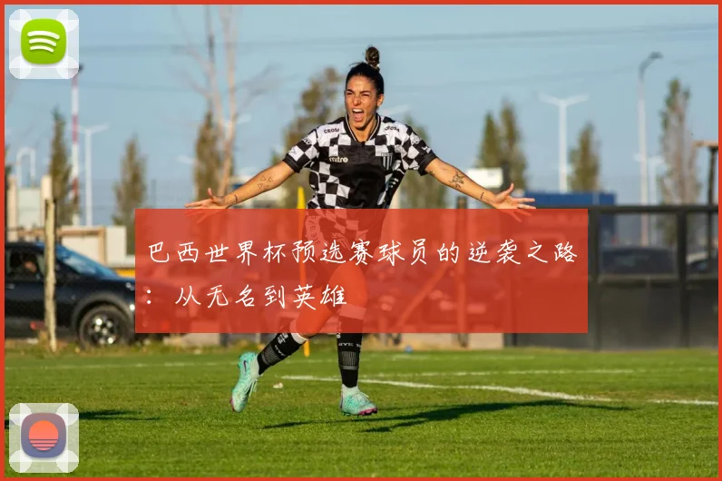巴西世界杯预选赛球员的逆袭之路:从无名到英雄