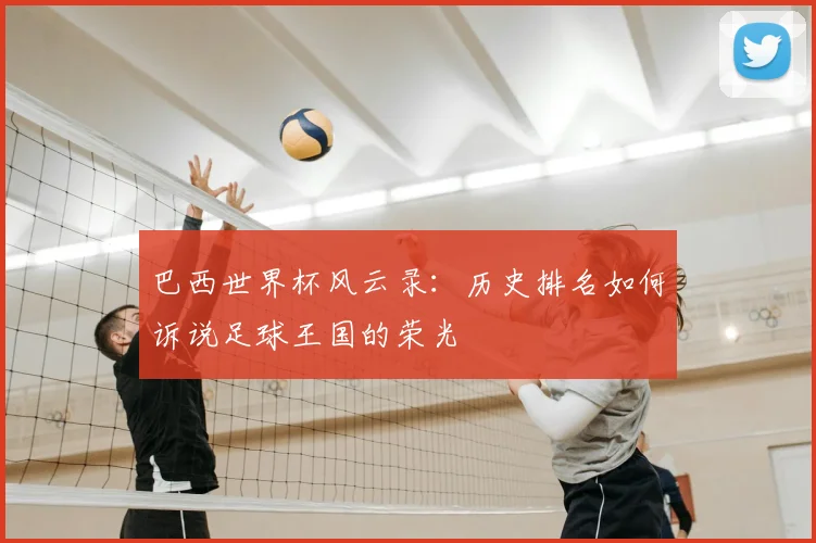 巴西世界杯风云录:历史排名如何诉说足球王国的荣光