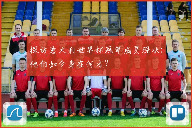 探访意大利世界杯冠军成员现状：他们如今身在何方？