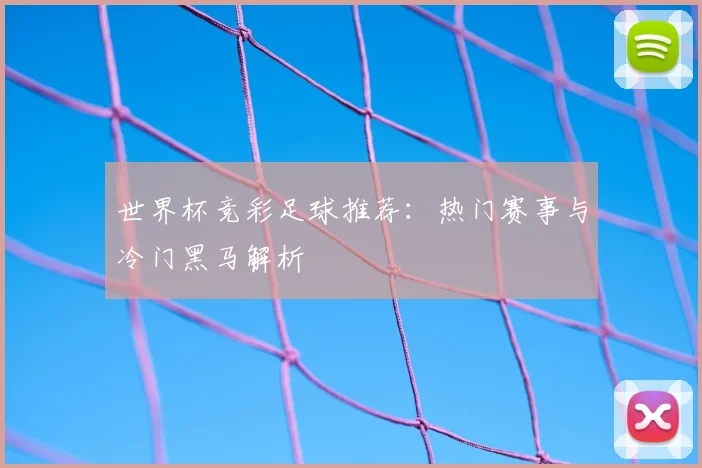 世界杯竞彩足球推荐：热门赛事与冷门黑马解析