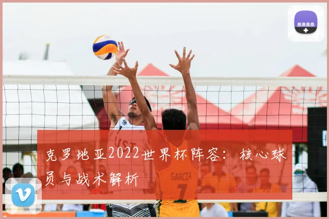 克罗地亚2022世界杯阵容：核心球员与战术解析