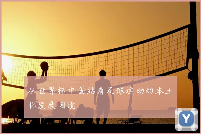 从世界杯中国站看足球运动的本土化发展困境