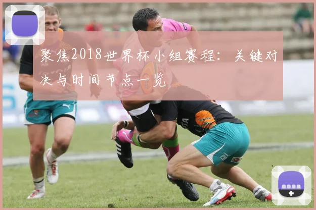 聚焦2018世界杯小组赛程：关键对决与时间节点一览