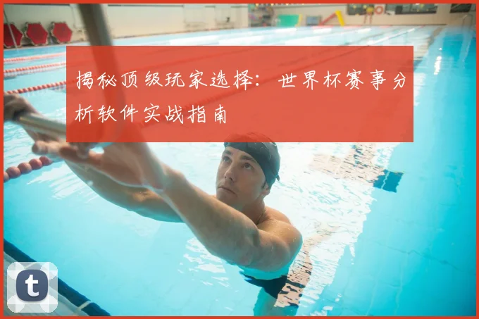揭秘顶级玩家选择:世界杯赛事分析软件实战指南