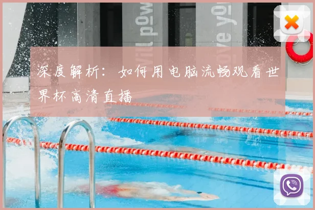 深度解析:如何用电脑流畅观看世界杯高清直播