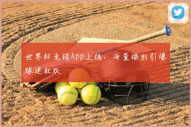 世界杯竞猜App上线，海量福利引爆球迷狂欢