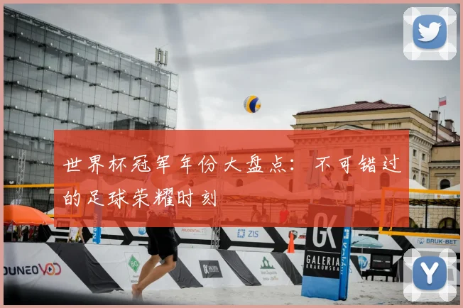 世界杯冠军年份大盘点:不可错过的足球荣耀时刻